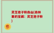 灵芝孢子粉森山(森林里的宝藏：灵芝孢子粉)