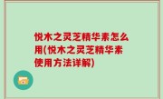 悦木之灵芝精华素怎么用(悦木之灵芝精华素使用方法详解)