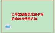 仁寿堂破壁灵芝孢子粉的功效与使用方法