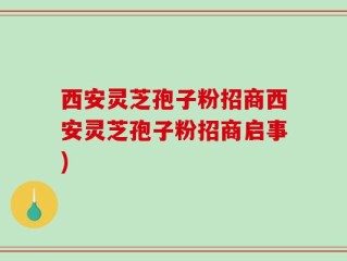 西安灵芝孢子粉招商西安灵芝孢子粉招商启事)