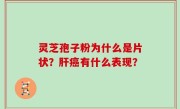 灵芝孢子粉为什么是片状？肝癌有什么表现？