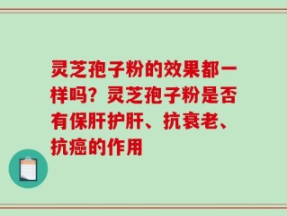 灵芝孢子粉的效果都一样吗？灵芝孢子粉是否有保肝护肝、抗衰老、抗癌的作用