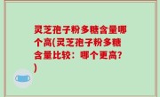 灵芝孢子粉多糖含量哪个高(灵芝孢子粉多糖含量比较：哪个更高？)