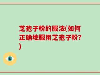 芝孢子粉的服法(如何正确地服用芝孢子粉？)