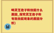 喝灵芝孢子粉放屁什么原因_探究灵芝孢子粉导致放屁现象的原因分析)