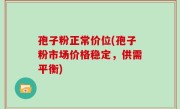 孢子粉正常价位(孢子粉市场价格稳定，供需平衡)