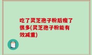 吃了灵芝孢子粉后瘦了很多(灵芝孢子粉能有效减重)