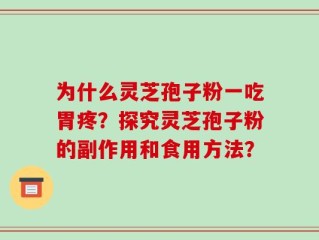 为什么灵芝孢子粉一吃胃疼？探究灵芝孢子粉的副作用和食用方法？