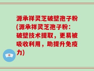 源承祥灵芝破壁孢子粉(源承祥灵芝孢子粉：破壁技术提取，更易被吸收利用，助提升免疫力)
