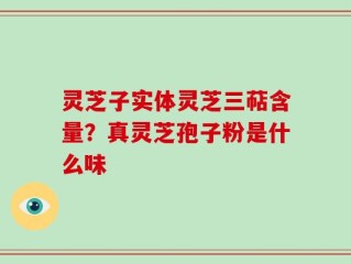 灵芝子实体灵芝三萜含量？真灵芝孢子粉是什么味