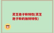 灵芝孢子粉特性(灵芝孢子粉的独特特性)