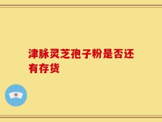 津脉灵芝孢子粉是否还有存货