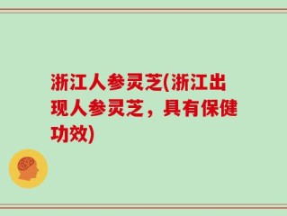 浙江人参灵芝(浙江出现人参灵芝，具有保健功效)