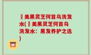 荳美黑灵芝何首乌洗发水(荳美黑灵芝何首乌洗发水：黑发养护之选)