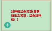 封神榜活命灵芝(重获新生之灵芝，活命封神榜！)