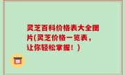灵芝百科价格表大全图片(灵芝价格一览表，让你轻松掌握！)