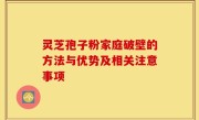 灵芝孢子粉家庭破壁的方法与优势及相关注意事项