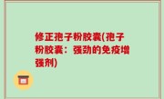 修正孢子粉胶囊(孢子粉胶囊：强劲的免疫增强剂)