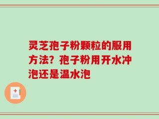 灵芝孢子粉颗粒的服用方法？孢子粉用开水冲泡还是温水泡
