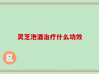 灵芝泡酒治疗什么功效