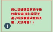 同仁堂破壁灵芝孢子粉胶囊天猫(同仁堂灵芝孢子粉胶囊重磅登陆天猫，火热开售！)