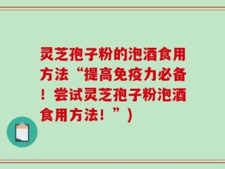 灵芝孢子粉的泡酒食用方法“提高免疫力必备！尝试灵芝孢子粉泡酒食用方法！”)