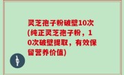 灵芝孢子粉破壁10次(纯正灵芝孢子粉，10次破壁提取，有效保留营养价值)