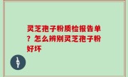 灵芝孢子粉质检报告单？怎么辨别灵芝孢子粉好坏