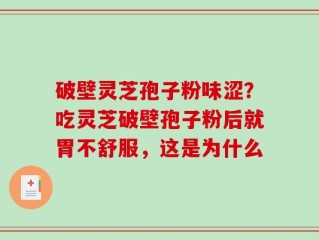 破壁灵芝孢子粉味涩？吃灵芝破壁孢子粉后就胃不舒服，这是为什么