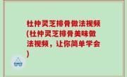 杜仲灵芝排骨做法视频(杜仲灵芝排骨美味做法视频，让你简单学会)