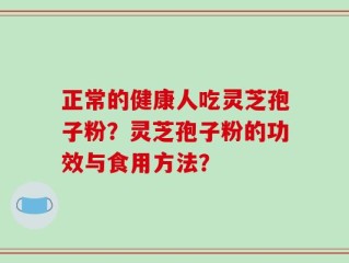 正常的健康人吃灵芝孢子粉？灵芝孢子粉的功效与食用方法？