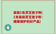 袋装1克灵芝孢子粉(1克袋装灵芝孢子粉：健康保护的好产品)