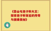 《靠山屯孢子粉大王：探索孢子粉背后的传奇与健康奥秘》