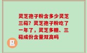 灵芝孢子粉含多少灵芝三萜？灵芝孢子粉吃了一年了，灵芝多糖、三萜成份含量双高吗