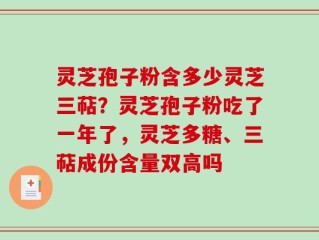 灵芝孢子粉含多少灵芝三萜？灵芝孢子粉吃了一年了，灵芝多糖、三萜成份含量双高吗