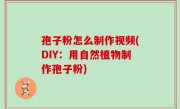 孢子粉怎么制作视频(DIY：用自然植物制作孢子粉)