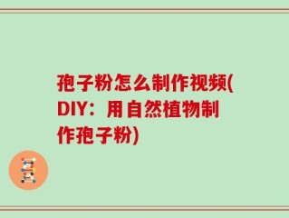 孢子粉怎么制作视频(DIY：用自然植物制作孢子粉)