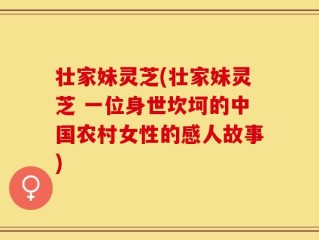 壮家妹灵芝(壮家妹灵芝 一位身世坎坷的中国农村女性的感人故事)