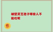 破壁灵芝孢子哪些人不能吃呢