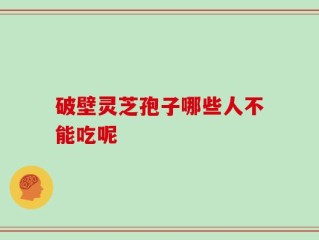 破壁灵芝孢子哪些人不能吃呢