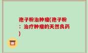 孢子粉治肿瘤(孢子粉：治疗肿瘤的天然良药)