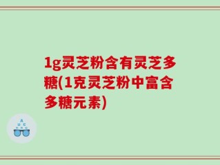 1g灵芝粉含有灵芝多糖(1克灵芝粉中富含多糖元素)