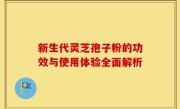 新生代灵芝孢子粉的功效与使用体验全面解析