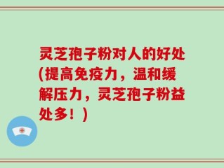 灵芝孢子粉对人的好处(提高免疫力，温和缓解压力，灵芝孢子粉益处多！)