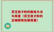 灵芝孢子粉的服用方法与用量（灵芝孢子粉的正确使用及服用量）