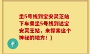 坐5号线到宝安灵芝站下车乘坐5号线到达宝安灵芝站，来探索这个神秘的地方！)