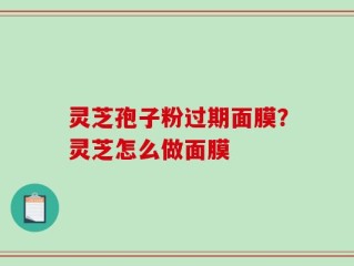 灵芝孢子粉过期面膜？灵芝怎么做面膜