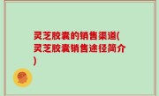 灵芝胶囊的销售渠道(灵芝胶囊销售途径简介)