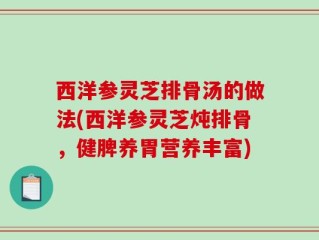 西洋参灵芝排骨汤的做法(西洋参灵芝炖排骨，健脾养胃营养丰富)