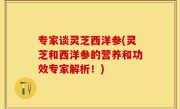 专家谈灵芝西洋参(灵芝和西洋参的营养和功效专家解析！)